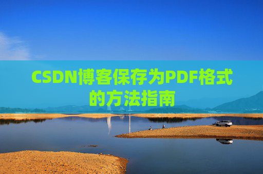 CSDN博客保存为PDF格式的方法指南 CSDN博客保存为PDF格式的方法指南